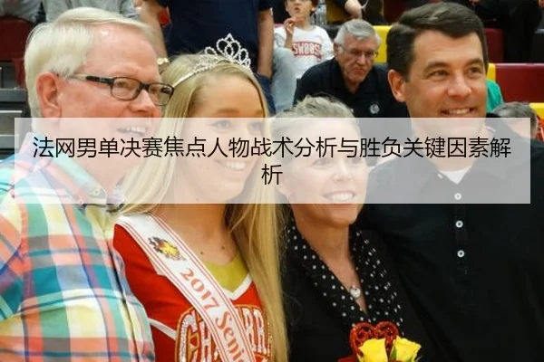 法网男单决赛焦点人物战术分析与胜负关键因素解析