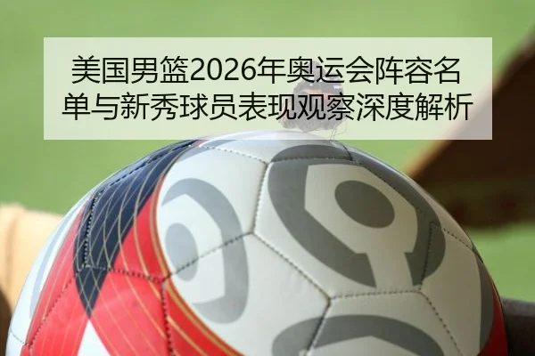 美国男篮2026年奥运会阵容名单与新秀球员表现观察深度解析